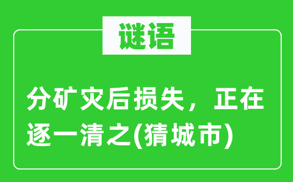 谜语：分矿灾后丧失，正在一一清之(猜都会)