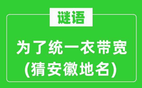 谜语:为了同一衣带宽(猜安徽地名)
