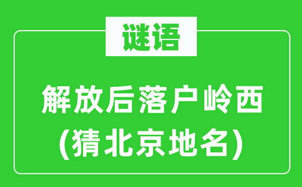 谜语:束缚后落户岭西(猜北京地名)