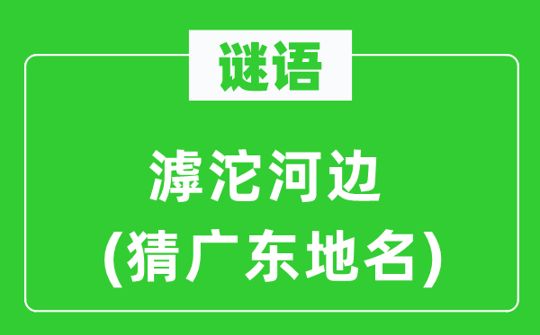 谜语:滹沱河滨(猜广东地名)