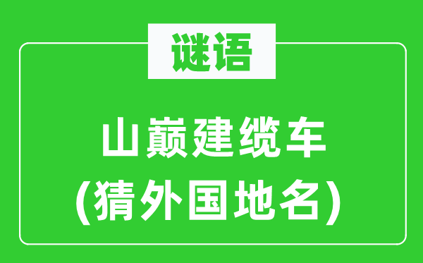 谜语:山颠建缆车(猜本国地名)