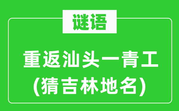 谜语:重返汕头一青工(猜吉林地名)