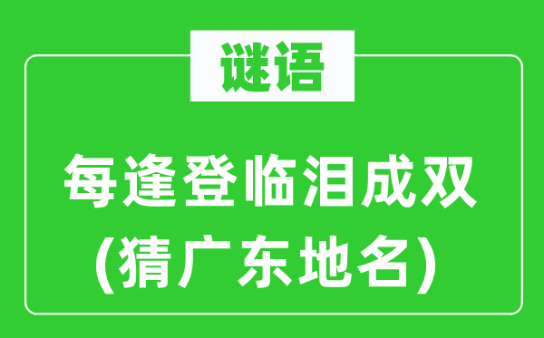 谜语:每逢登临泪成双(猜广东地名)