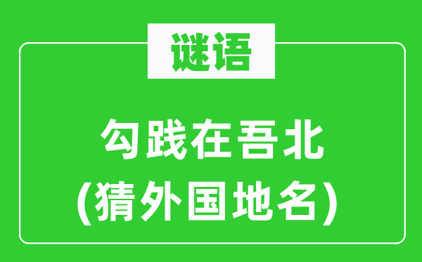 谜语：勾践在吾北(猜本国地名)