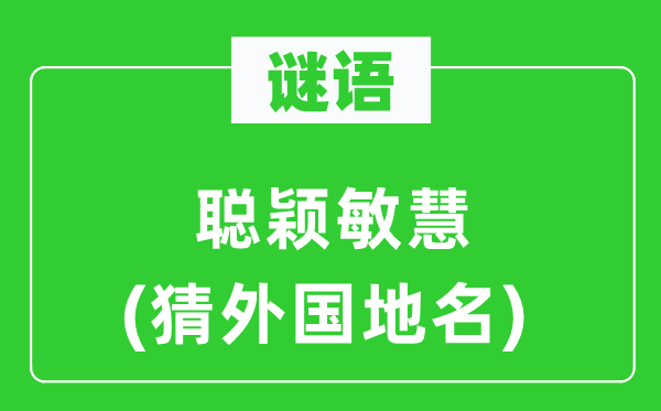 谜语：聪慧敏慧(猜本国地名)
