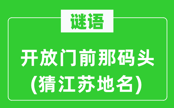 谜语：开放门前那船埠(猜江苏地名)