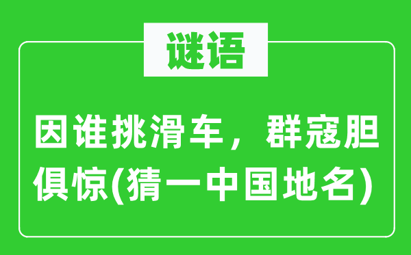 谜语:因谁挑滑车,群寇胆俱惊(猜一中国地名)
