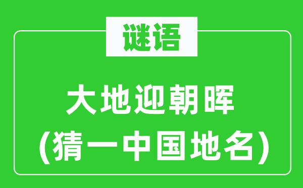 谜语:大地迎朝晖(猜一中国地名)