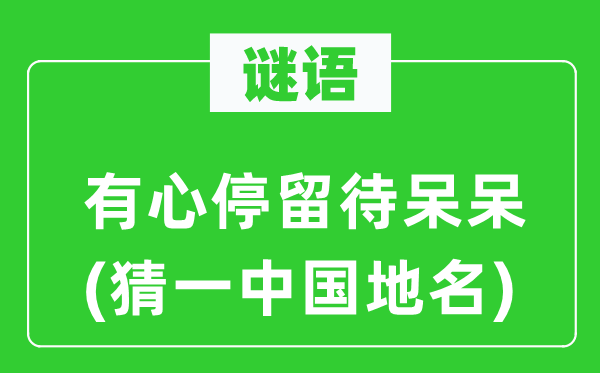 谜语：故意逗留待呆呆(猜一中国地名)
