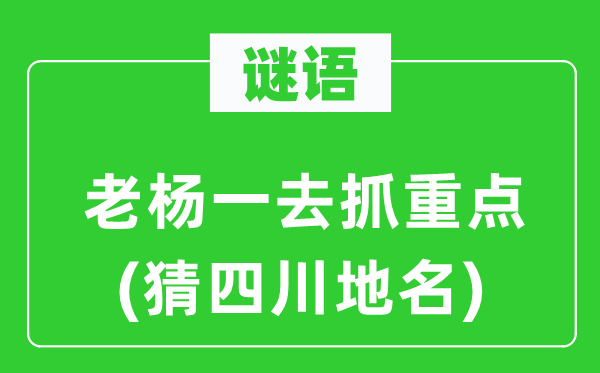 谜语:老杨一去抓重点(猜四川地名)