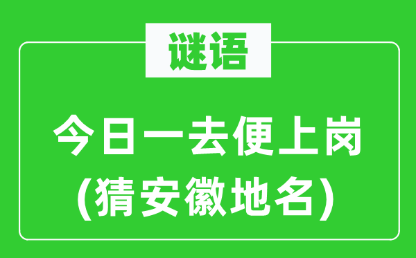 谜语：本日一去便上岗(猜安徽地名)