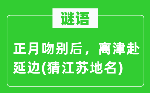 谜语:正月吻别后,离津赴延边(猜江苏地名)