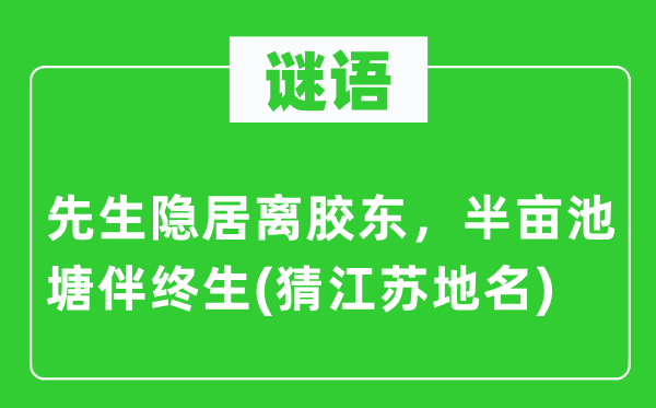 谜语：师长教师隐居离胶东，半亩水池伴毕生(猜江苏地名)