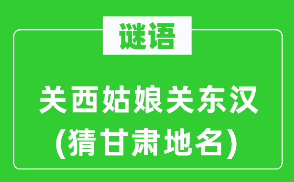 谜语：关西女人关东汉(猜甘肃地名)