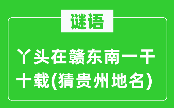 谜语：丫头在赣西北一干十载(猜贵州地名)