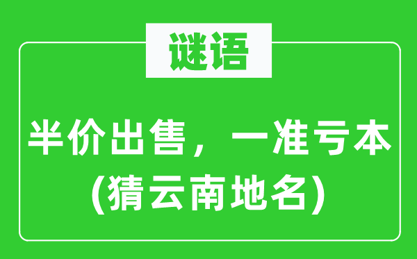 谜语:半价出卖,一准赔本(猜云南地名)