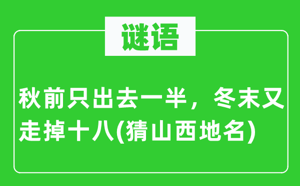 谜语：秋前只进来一半，冬末又走掉十八(猜山西地名)