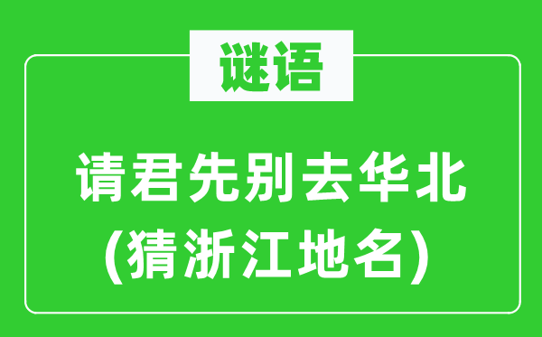 谜语:请君先别去华北(猜浙江地名)
