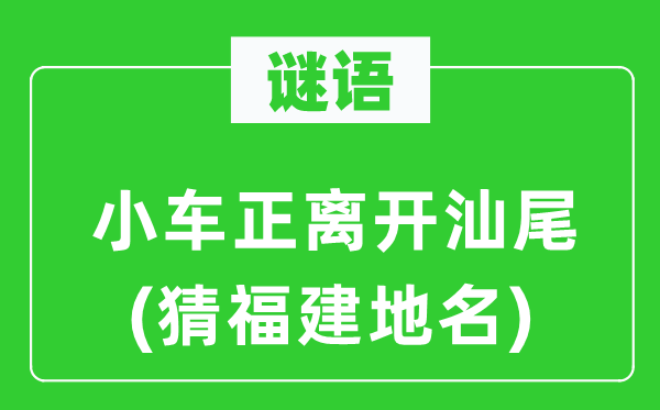 谜语:小车正分开汕尾(猜福建地名)