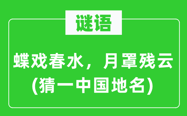 谜语:蝶戏春水,月罩残云(猜一中国地名)