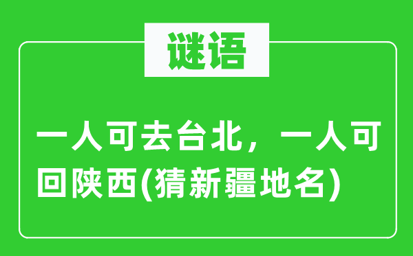 谜语:一人可去台北,一人可回陕西(猜新疆地名)