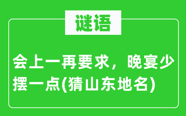 谜语:会上几回再三请求,晚宴少摆一点(猜山东地名)