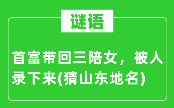 谜语:首富带回三陪女,被人录上去(猜山东地名)