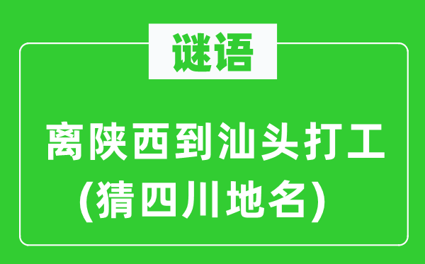 谜语:离陕西到汕头打工(猜四川地名)