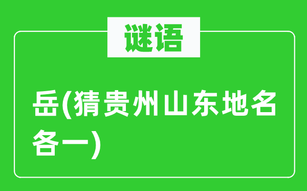 谜语:岳(猜贵州山东地名各一)