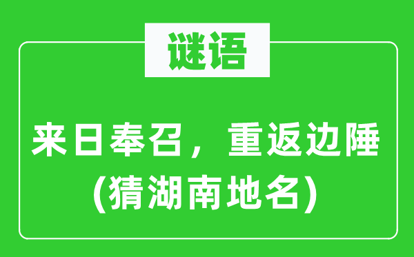 谜语:明天将来奉召,重返边疆(猜湖南地名)