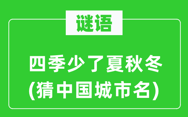 谜语:四时少了夏秋冬(猜中国都会名)