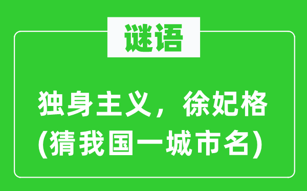 谜语:单身主义,徐妃格(猜我国一都会名)