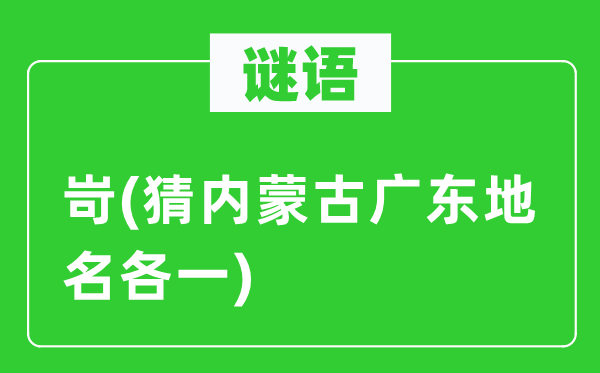 谜语:岢(猜内蒙古广东地名各一)