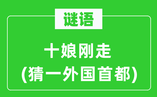 谜语:十娘刚走(猜一本国都城)