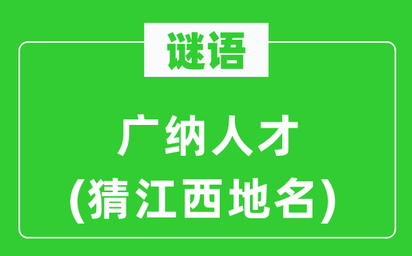 谜语:广纳人材(猜江西地名)