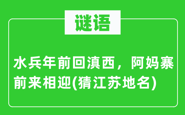 谜语:海军年前回滇西,阿妈寨前来相迎(猜江苏地名)