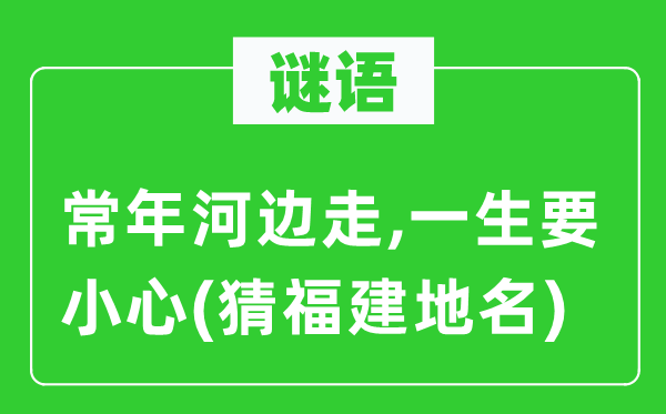 谜语:终年河滨走,平生要谨慎(猜福建地名)