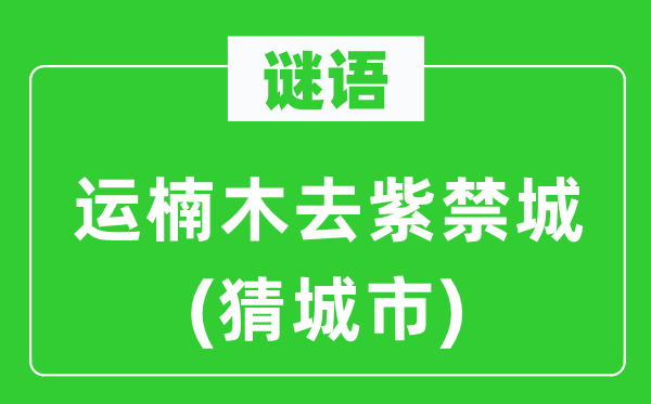 谜语:运楠木去紫禁城(猜都会)