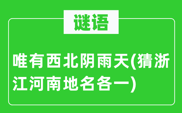 谜语:惟有东南阴雨天(猜浙江河南地名各一)