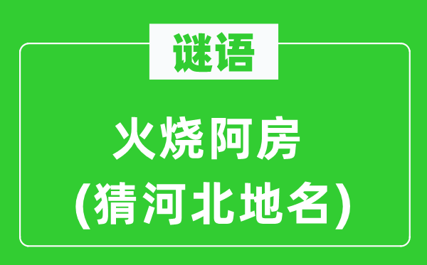 谜语:火烧阿房(猜河北地名)