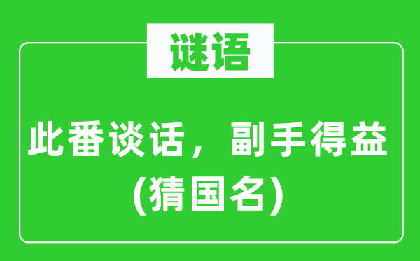 谜语：此番说话，帮手得益(猜国名)