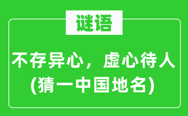 谜语：不存异心，谦虚待人(猜一中国地名)