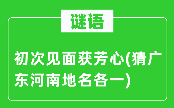 谜语:初度碰头获芳心(猜广东河南地名各一)