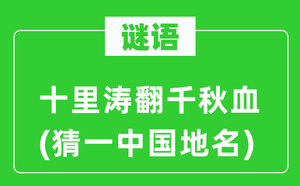 谜语:十里涛翻千秋血(猜一中国地名)