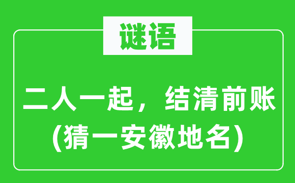 谜语:二人一路,结清前账(猜一安徽地名)