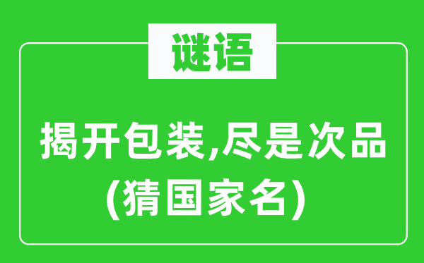 谜语：揭开包装,满是次品(猜国度名)