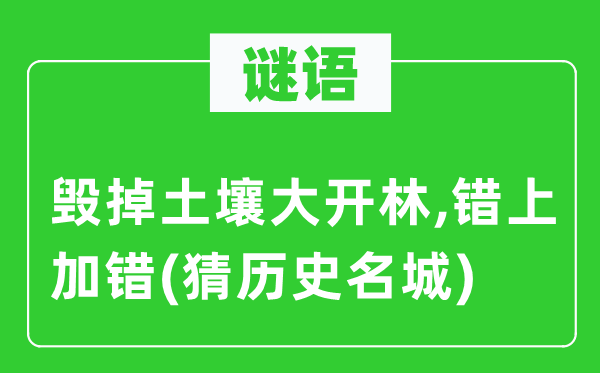 谜语:毁掉泥土大开林,错上加错(猜汗青名城)