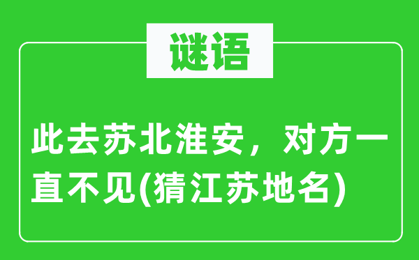 谜语:此去苏北淮安,对方一向不见(猜江苏地名)