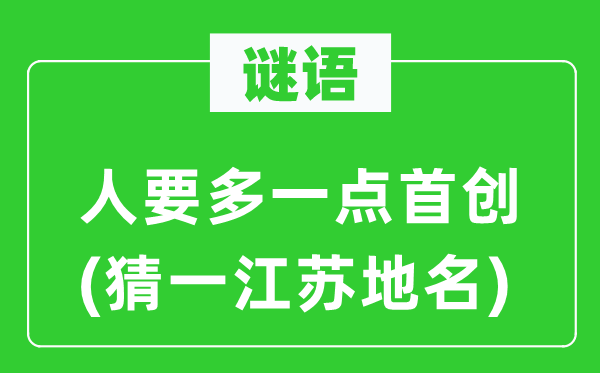 谜语：人要多一点初创(猜一江苏地名)