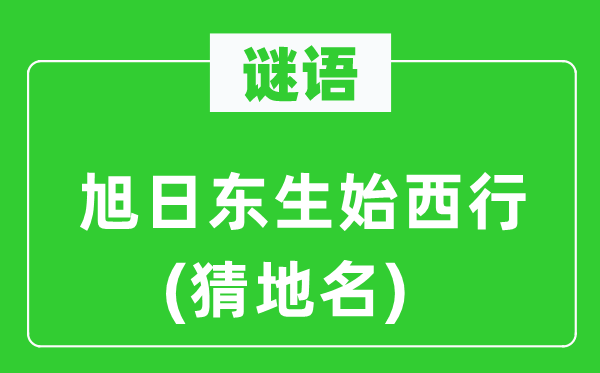 谜语：朝阳东生始西行(猜地名)
